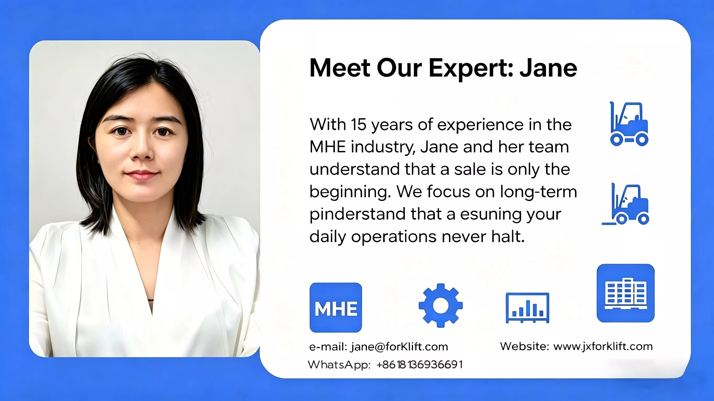 With 15 years of experience in the MHE industry, Jane and her team understand that a sale is only the beginning. We focus on long-term partnerships by ensuring your daily operations never halt.