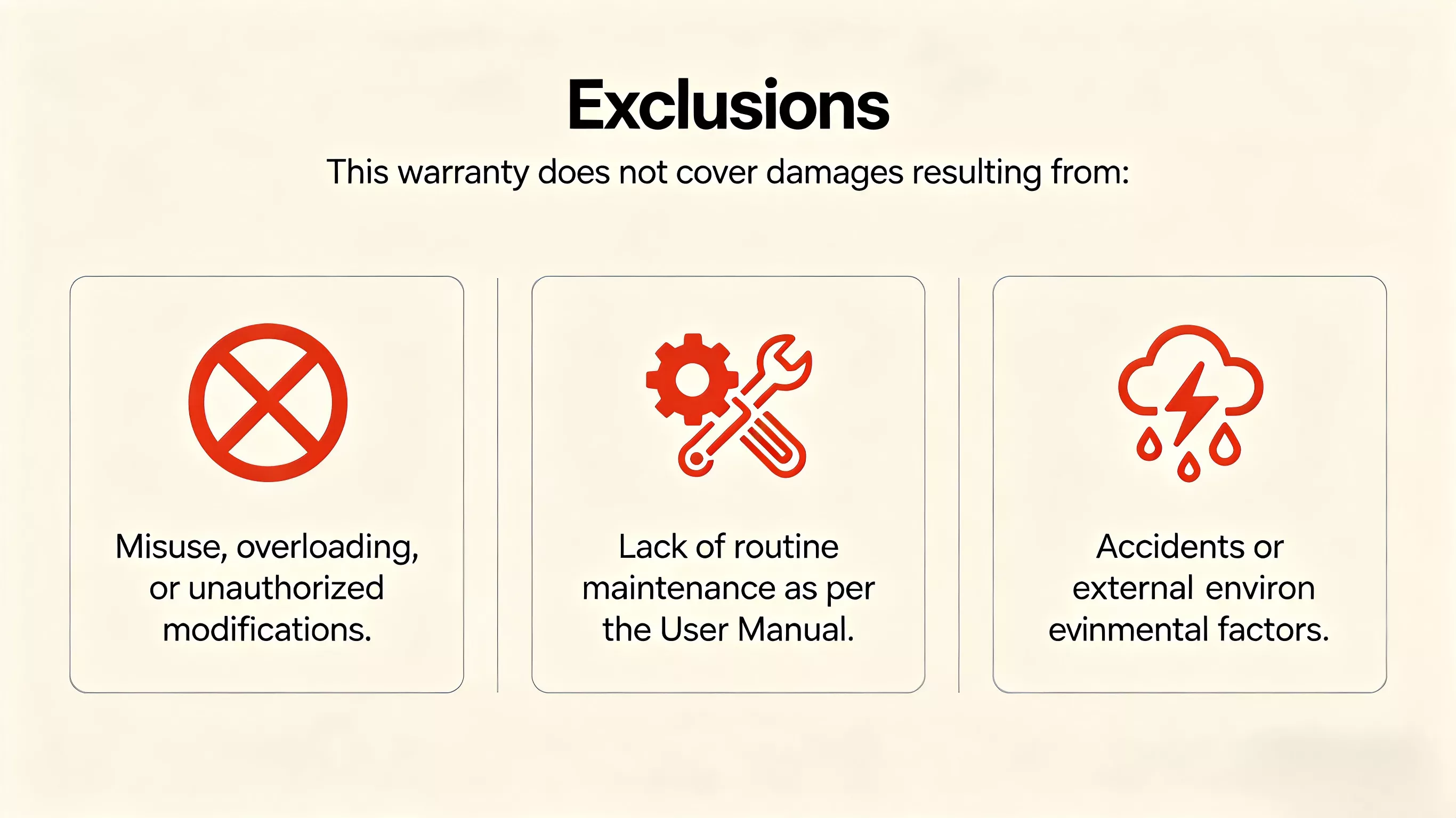Exclusions

This warranty does not cover damages resulting from:

Misuse, overloading, or unauthorized modifications.

Lack of routine maintenance as per the User Manual.

Accidents or external environmental factors.